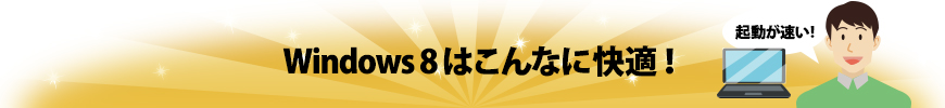 Windows 8はこんなに快適! Windows 8はこんなに快適!