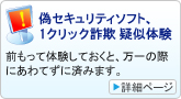 1クリック詐欺疑似体験：前もって体験しておくと、万一の際にあわてずに済みます。