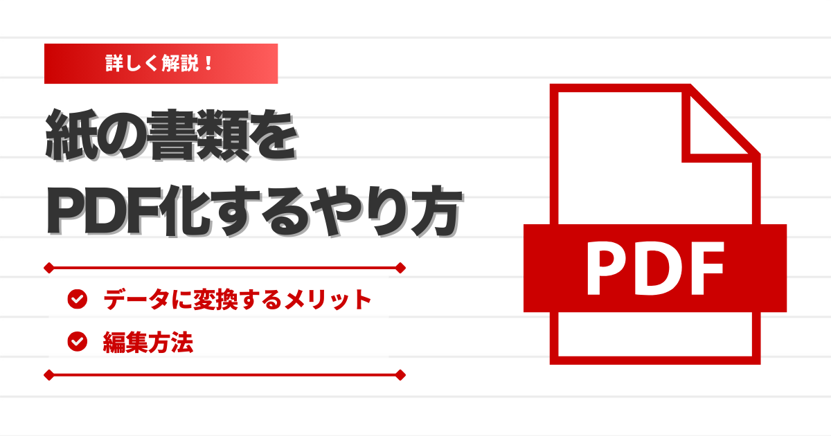 紙の書類をPDF化するやり方│データに変換するメリットや編集方法についても紹介！