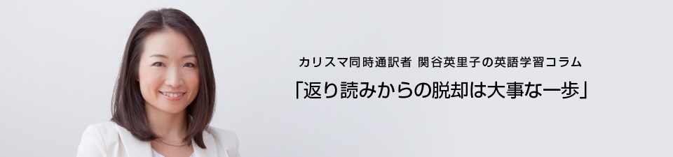 カリスマ同時通訳者　関谷英里子の英語学習コラム 「返り読みからの脱却は大事な一歩」