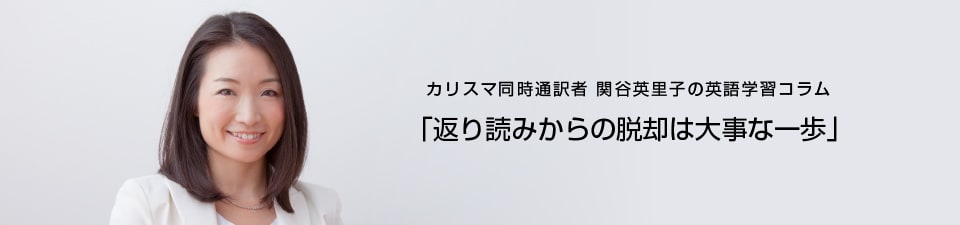 カリスマ同時通訳者 関谷英里子の英語学習コラム 「返り読みからの脱却は大事な一歩」- 英語教材「スーパーエルマー」