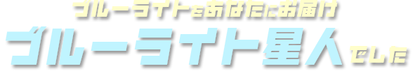 ブルーライトをあなたにお届け ブルーライト星人でした