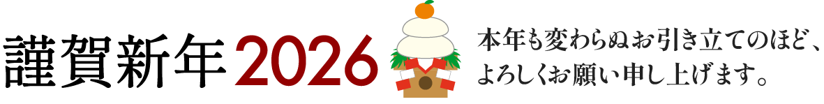 謹賀新年2026 本年も変わらぬお引き立てのほど、よろしくお願い申し上げます。