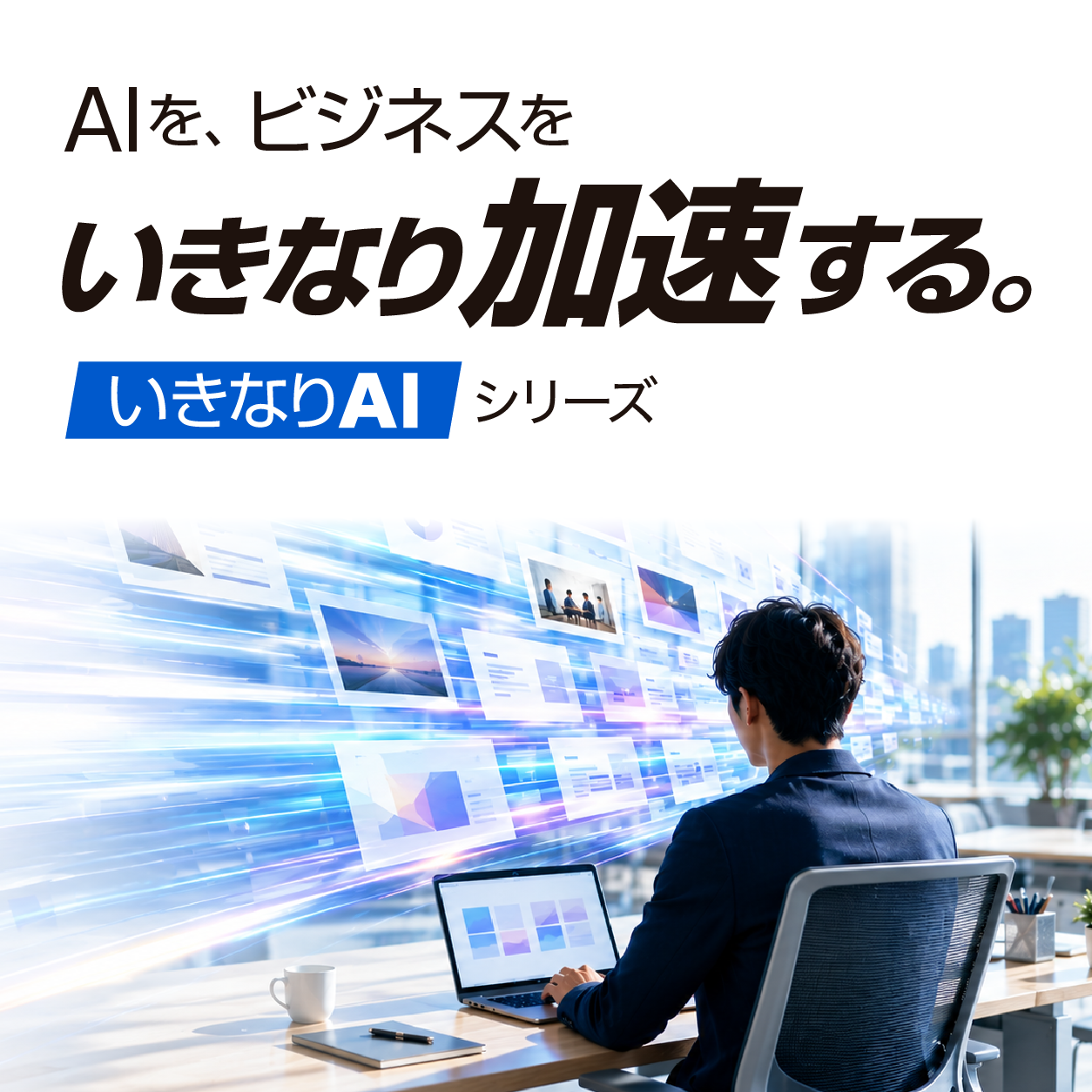 AIを、ビジネスを いきなり加速する。いきなりAIシリーズ