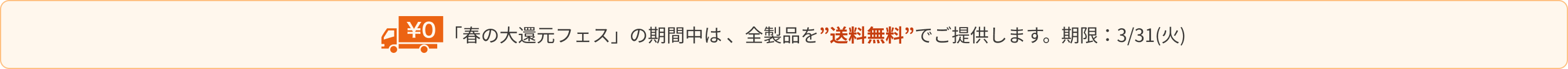 「春の大還元フェス」の期間中は 、全製品を”送料無料”でご提供します。期限：3/31(火)